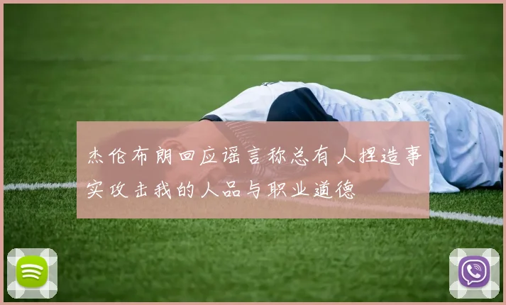 杰伦布朗回应谣言称总有人捏造事实攻击我的人品与职业道德