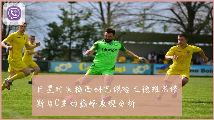 巨星对决梅西姆巴佩哈兰德维尼修斯与C罗的巅峰表现分析