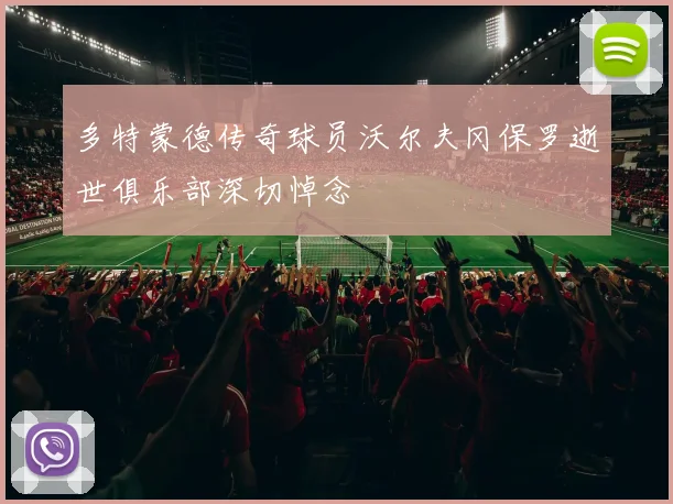 多特蒙德传奇球员沃尔夫冈保罗逝世俱乐部深切悼念