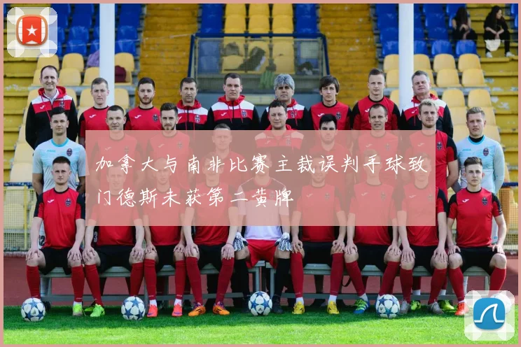 加拿大与南非比赛主裁误判手球致门德斯未获第二黄牌