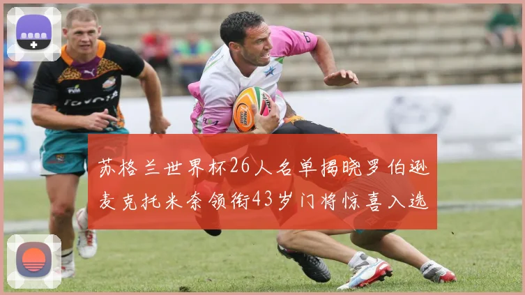 苏格兰世界杯26人名单揭晓罗伯逊麦克托米奈领衔43岁门将惊喜入选