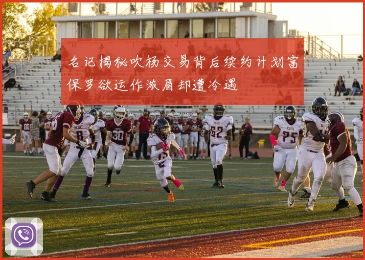名记揭秘吹杨交易背后续约计划富保罗欲运作浓眉却遭冷遇