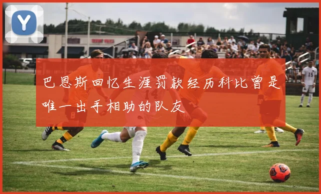 巴恩斯回忆生涯罚款经历科比曾是唯一出手相助的队友