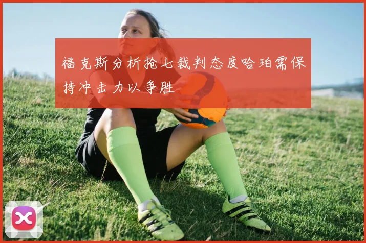 福克斯分析抢七裁判态度哈珀需保持冲击力以争胜