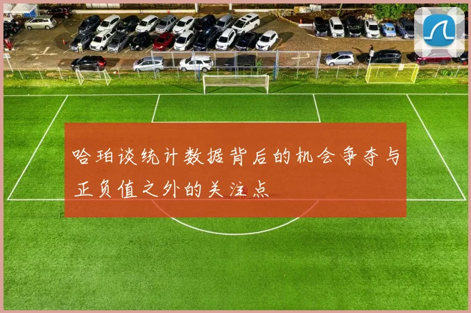 哈珀谈统计数据背后的机会争夺与正负值之外的关注点